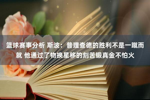 篮球赛事分析 斯波：普理查德的胜利不是一蹴而就 他通过了物换星移的刻苦锻真金不怕火