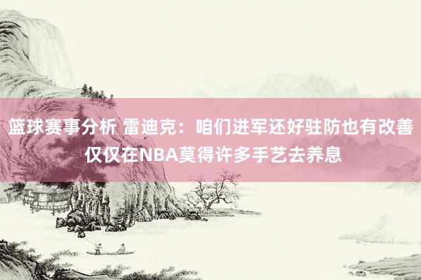 篮球赛事分析 雷迪克：咱们进军还好驻防也有改善 仅仅在NBA莫得许多手艺去养息