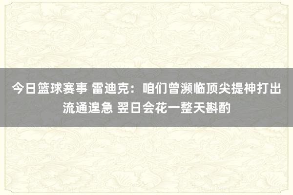 今日篮球赛事 雷迪克：咱们曾濒临顶尖提神打出流通遑急 翌日会花一整天斟酌