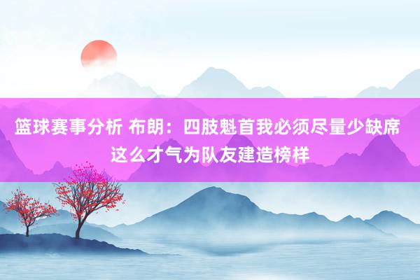 篮球赛事分析 布朗：四肢魁首我必须尽量少缺席 这么才气为队友建造榜样