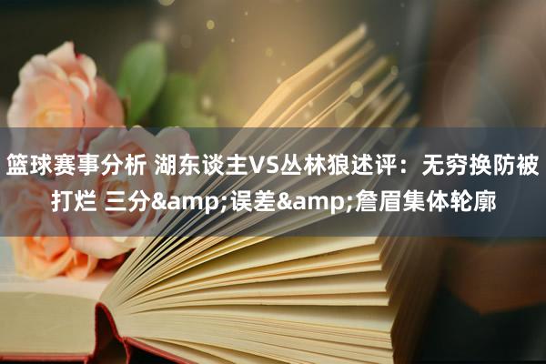 篮球赛事分析 湖东谈主VS丛林狼述评：无穷换防被打烂 三分&误差&詹眉集体轮廓