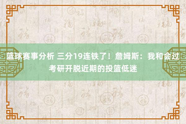 篮球赛事分析 三分19连铁了！詹姆斯：我和会过考研开脱近期的投篮低迷