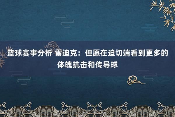 篮球赛事分析 雷迪克：但愿在迫切端看到更多的体魄抗击和传导球