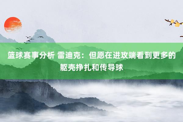 篮球赛事分析 雷迪克：但愿在进攻端看到更多的躯壳挣扎和传导球