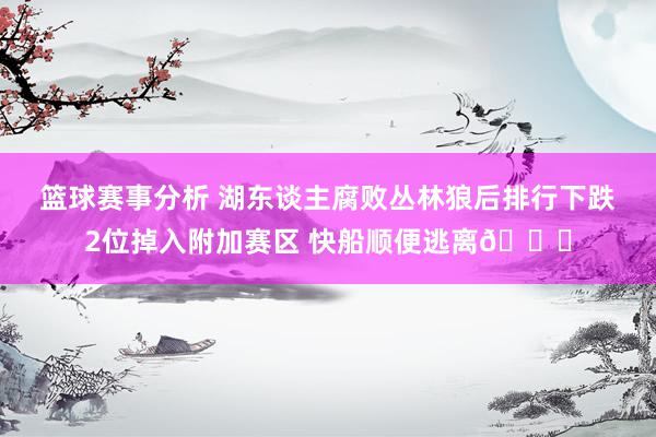 篮球赛事分析 湖东谈主腐败丛林狼后排行下跌2位掉入附加赛区 快船顺便逃离😋