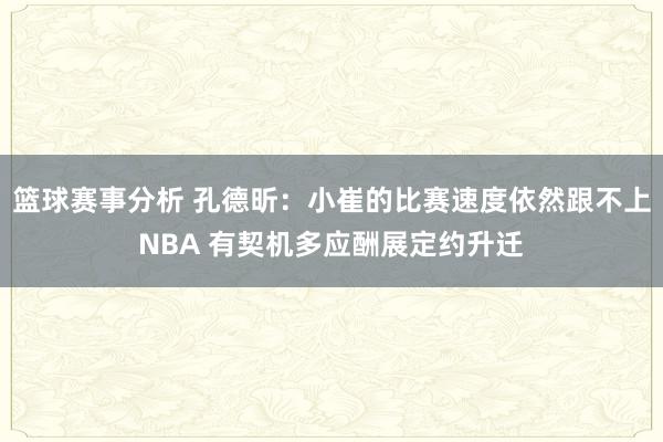 篮球赛事分析 孔德昕：小崔的比赛速度依然跟不上NBA 有契机多应酬展定约升迁