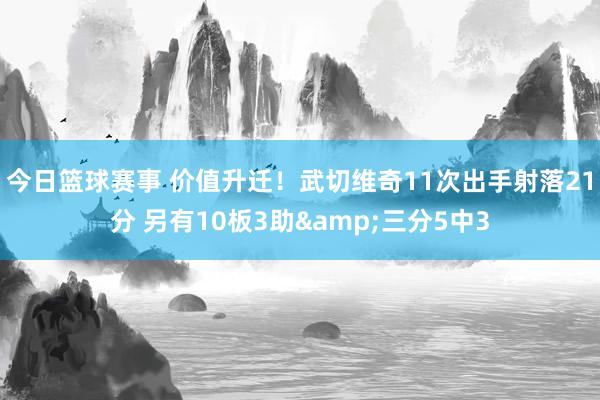 今日篮球赛事 价值升迁！武切维奇11次出手射落21分 另有10板3助&三分5中3