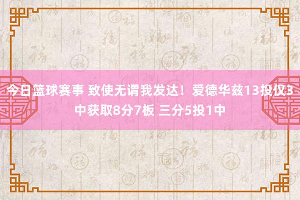 今日篮球赛事 致使无谓我发达！爱德华兹13投仅3中获取8分7板 三分5投1中