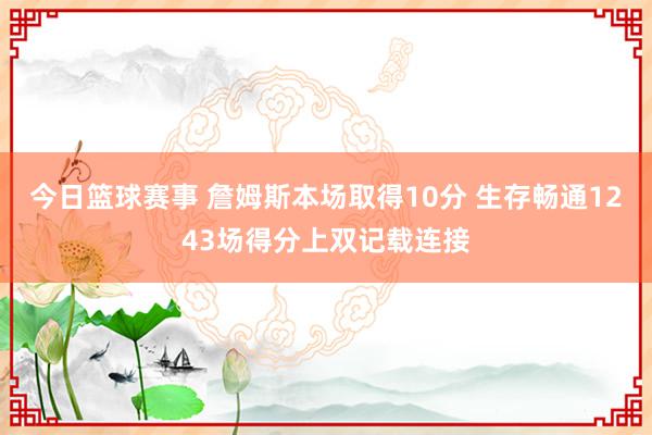 今日篮球赛事 詹姆斯本场取得10分 生存畅通1243场得分上双记载连接