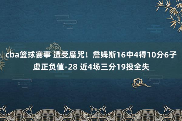 cba篮球赛事 遭受魔咒！詹姆斯16中4得10分6子虚正负值-28 近4场三分19投全失