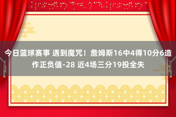 今日篮球赛事 遇到魔咒！詹姆斯16中4得10分6造作正负值-28 近4场三分19投全失