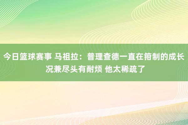 今日篮球赛事 马祖拉：普理查德一直在箝制的成长 况兼尽头有耐烦 他太稀疏了