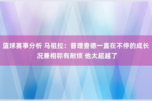 篮球赛事分析 马祖拉：普理查德一直在不停的成长 况兼相称有耐烦 他太超越了