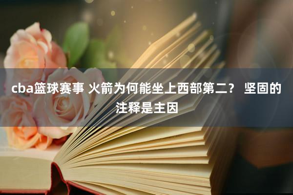 cba篮球赛事 火箭为何能坐上西部第二？ 坚固的注释是主因