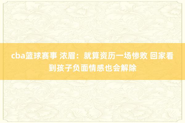 cba篮球赛事 浓眉：就算资历一场惨败 回家看到孩子负面情感也会解除