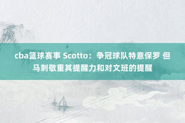 cba篮球赛事 Scotto：争冠球队特意保罗 但马刺敬重其提醒力和对文班的提醒