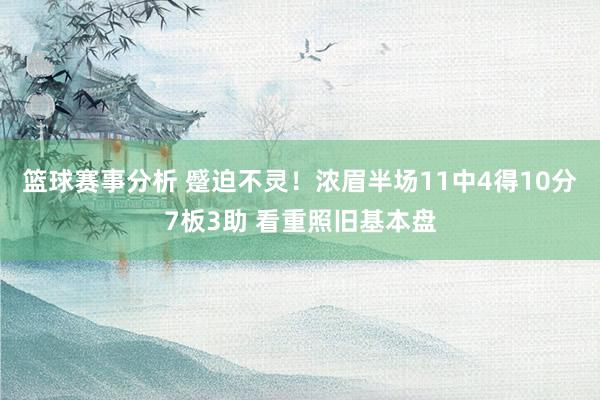 篮球赛事分析 蹙迫不灵！浓眉半场11中4得10分7板3助 看重照旧基本盘