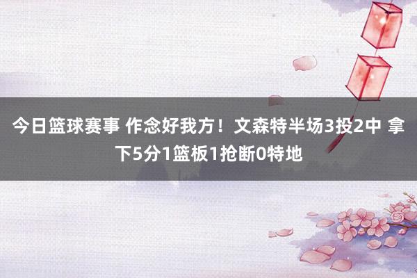 今日篮球赛事 作念好我方！文森特半场3投2中 拿下5分1篮板1抢断0特地