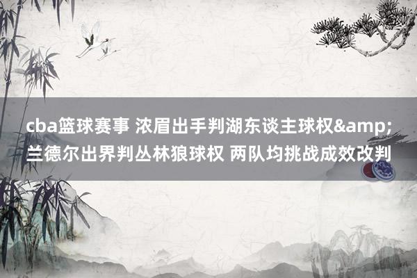 cba篮球赛事 浓眉出手判湖东谈主球权&兰德尔出界判丛林狼球权 两队均挑战成效改判