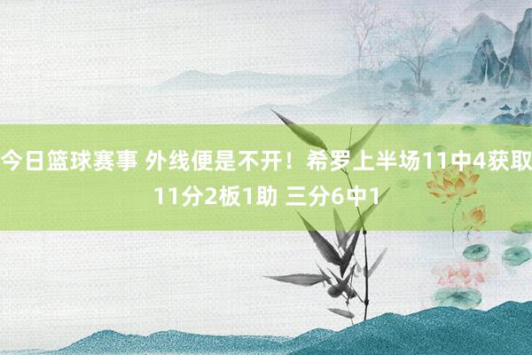 今日篮球赛事 外线便是不开！希罗上半场11中4获取11分2板1助 三分6中1