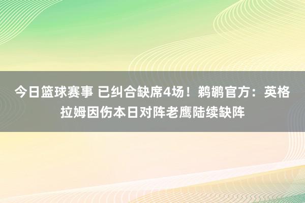 今日篮球赛事 已纠合缺席4场！鹈鹕官方：英格拉姆因伤本日对阵老鹰陆续缺阵