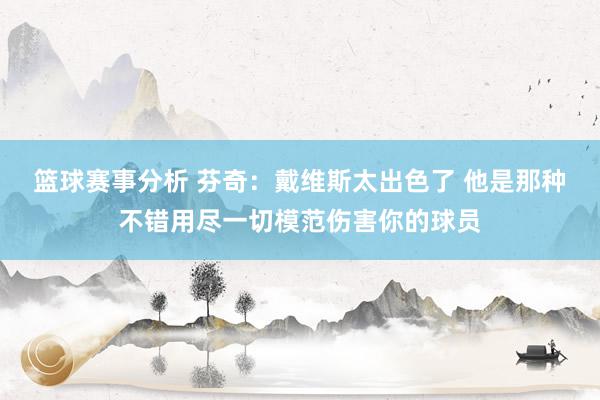 篮球赛事分析 芬奇：戴维斯太出色了 他是那种不错用尽一切模范伤害你的球员