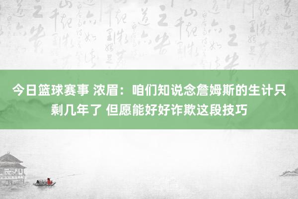 今日篮球赛事 浓眉：咱们知说念詹姆斯的生计只剩几年了 但愿能好好诈欺这段技巧