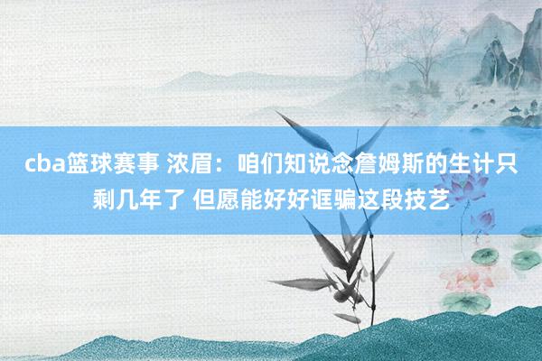 cba篮球赛事 浓眉：咱们知说念詹姆斯的生计只剩几年了 但愿能好好诓骗这段技艺