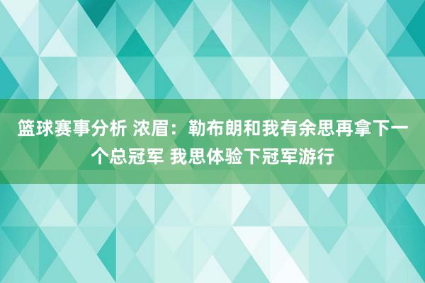 篮球赛事分析 浓眉：勒布朗和我有余思再拿下一个总冠军 我思体验下冠军游行