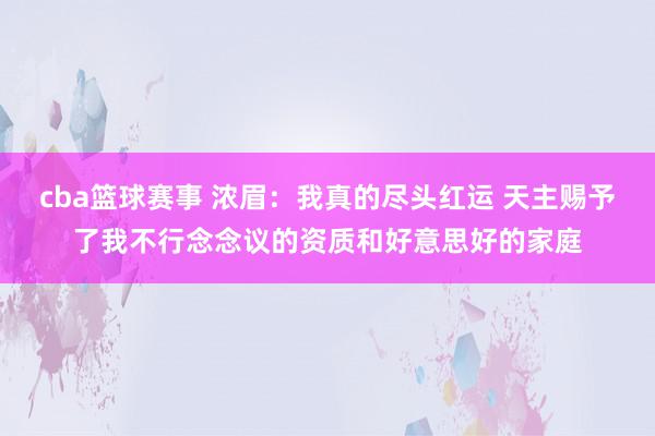 cba篮球赛事 浓眉：我真的尽头红运 天主赐予了我不行念念议的资质和好意思好的家庭