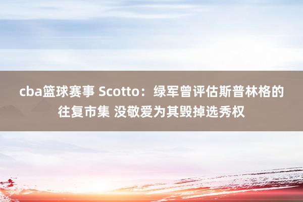 cba篮球赛事 Scotto：绿军曾评估斯普林格的往复市集 没敬爱为其毁掉选秀权