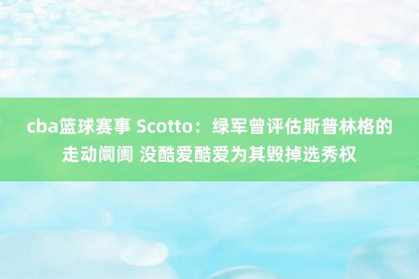 cba篮球赛事 Scotto：绿军曾评估斯普林格的走动阛阓 没酷爱酷爱为其毁掉选秀权